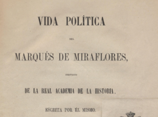 Vida política del Marqués de Miraflores, individuo de la Real Academia de La Historia /| Documentos justificativos, 242 p.| Reprod. digital.