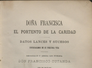 Doña Francisca| : el portento de la caridad : datos, lances y sucesos entresacados de su preciosa vida /| Reprod. digital.